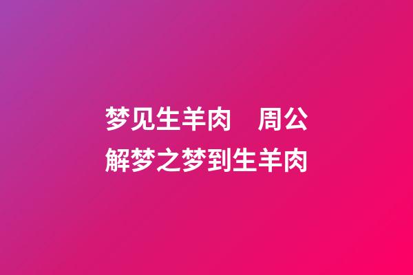 梦见生羊肉　周公解梦之梦到生羊肉